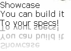 Showcase
You can build it 
To your specs!