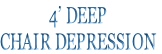 4’ DEEP 
CHAIR DEPRESSION