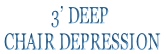 3’ DEEP 
 CHAIR DEPRESSION